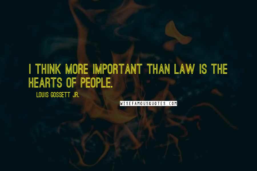 Louis Gossett Jr. Quotes: I think more important than law is the hearts of people.