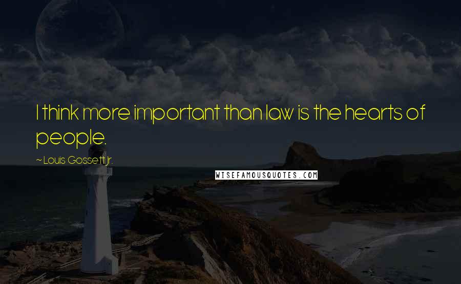 Louis Gossett Jr. Quotes: I think more important than law is the hearts of people.