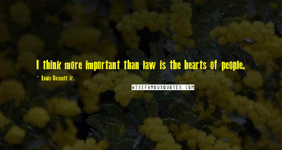 Louis Gossett Jr. Quotes: I think more important than law is the hearts of people.