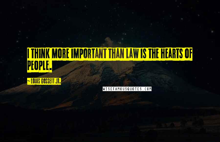 Louis Gossett Jr. Quotes: I think more important than law is the hearts of people.