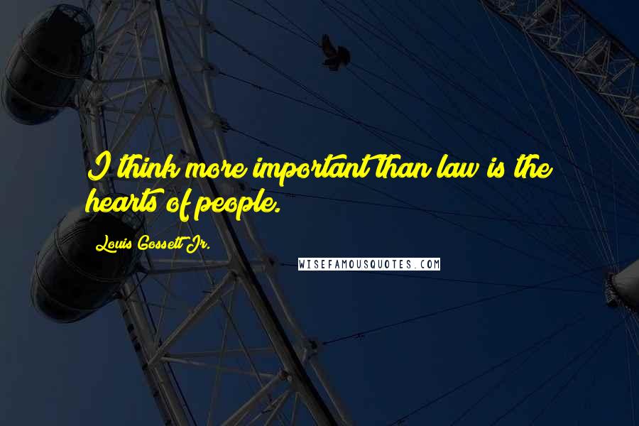 Louis Gossett Jr. Quotes: I think more important than law is the hearts of people.