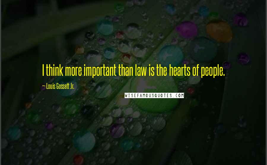 Louis Gossett Jr. Quotes: I think more important than law is the hearts of people.