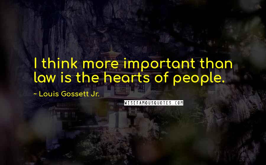 Louis Gossett Jr. Quotes: I think more important than law is the hearts of people.
