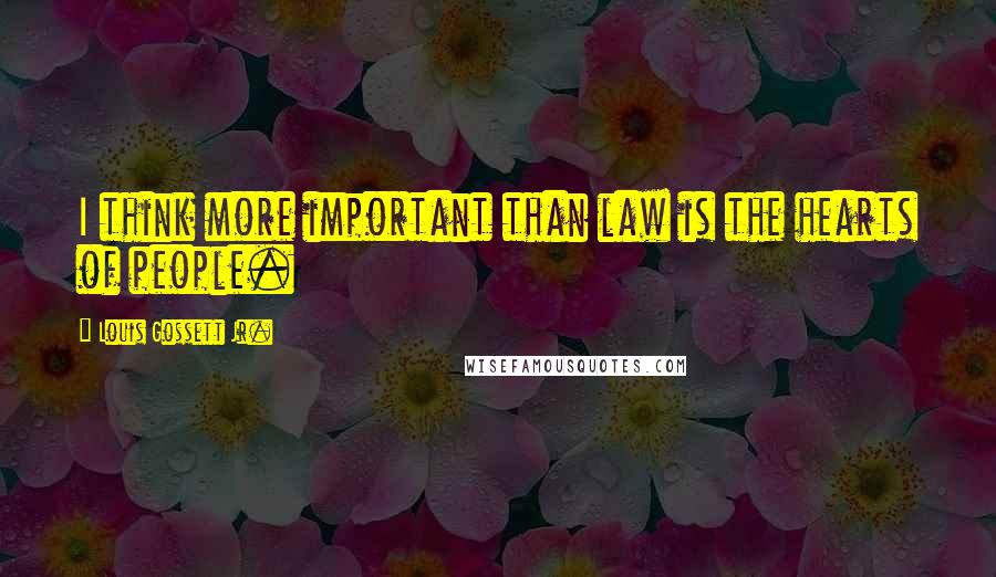 Louis Gossett Jr. Quotes: I think more important than law is the hearts of people.