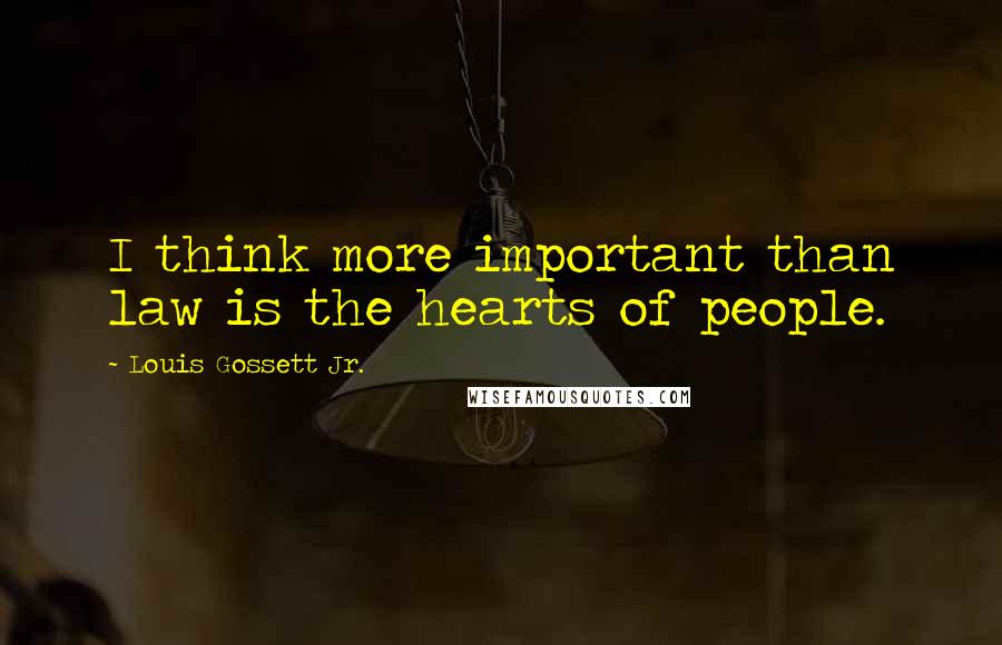 Louis Gossett Jr. Quotes: I think more important than law is the hearts of people.