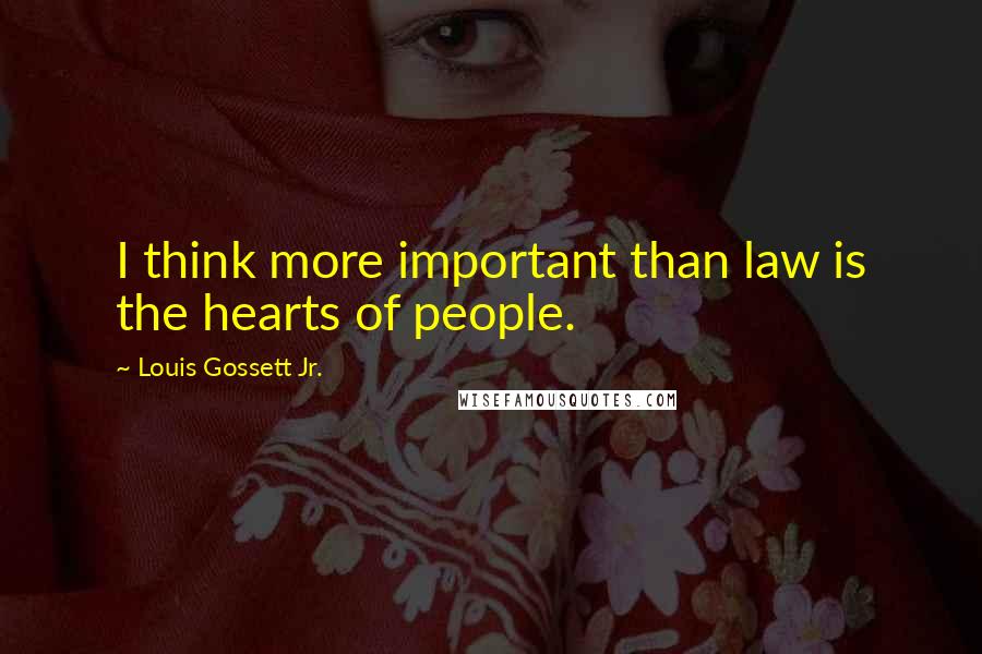 Louis Gossett Jr. Quotes: I think more important than law is the hearts of people.