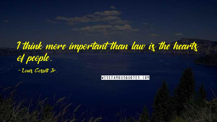 Louis Gossett Jr. Quotes: I think more important than law is the hearts of people.