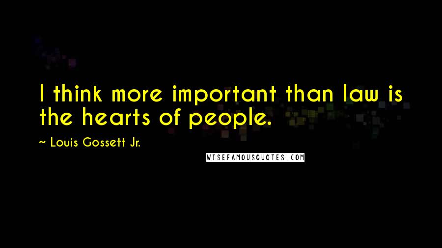 Louis Gossett Jr. Quotes: I think more important than law is the hearts of people.