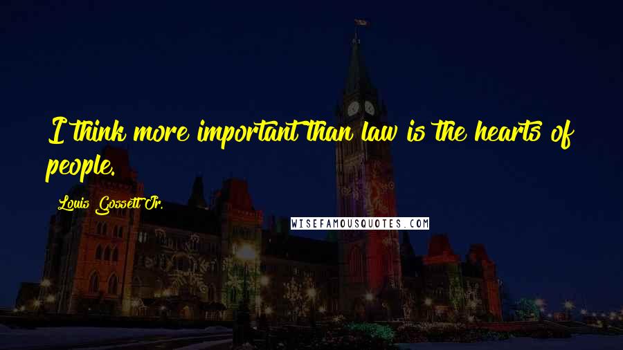 Louis Gossett Jr. Quotes: I think more important than law is the hearts of people.