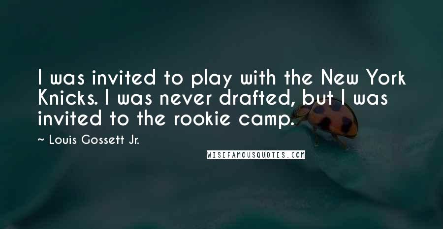 Louis Gossett Jr. Quotes: I was invited to play with the New York Knicks. I was never drafted, but I was invited to the rookie camp.