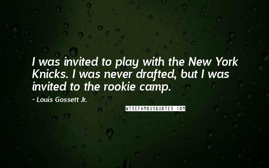 Louis Gossett Jr. Quotes: I was invited to play with the New York Knicks. I was never drafted, but I was invited to the rookie camp.