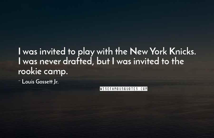 Louis Gossett Jr. Quotes: I was invited to play with the New York Knicks. I was never drafted, but I was invited to the rookie camp.