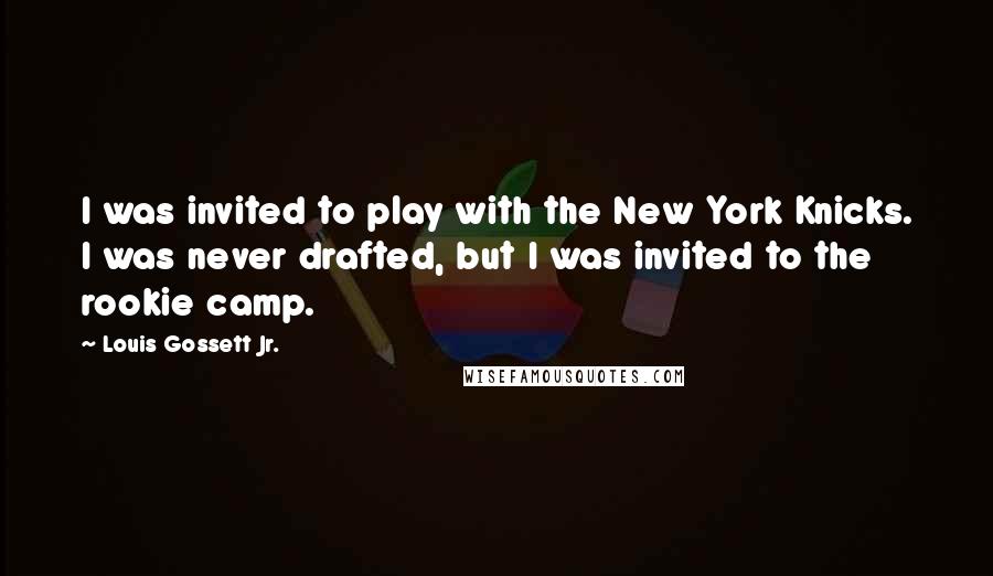 Louis Gossett Jr. Quotes: I was invited to play with the New York Knicks. I was never drafted, but I was invited to the rookie camp.
