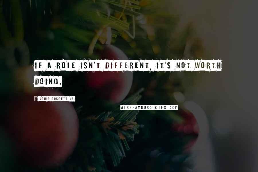 Louis Gossett Jr. Quotes: If a role isn't different, it's not worth doing.