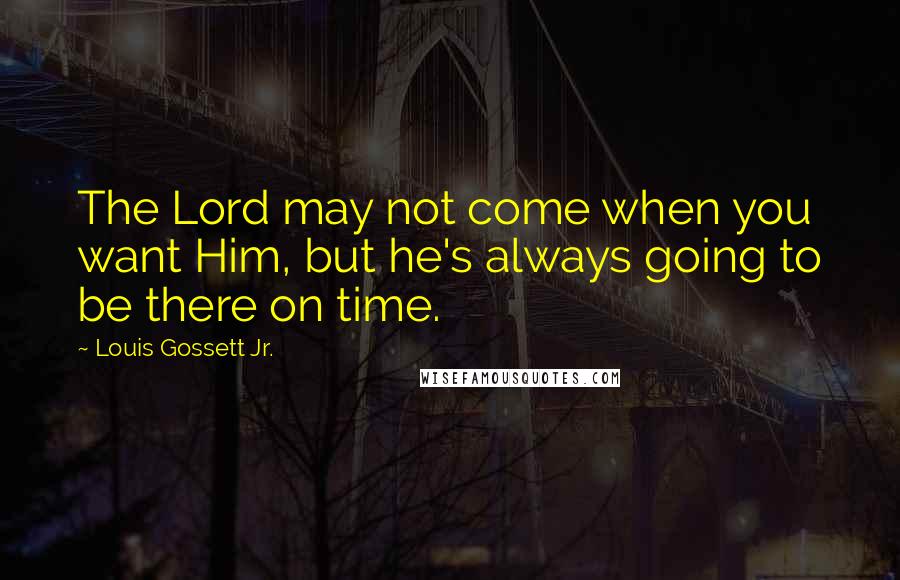 Louis Gossett Jr. Quotes: The Lord may not come when you want Him, but he's always going to be there on time.