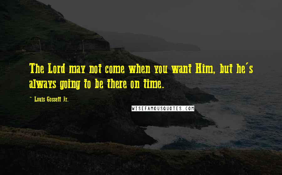 Louis Gossett Jr. Quotes: The Lord may not come when you want Him, but he's always going to be there on time.