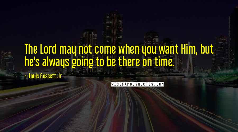 Louis Gossett Jr. Quotes: The Lord may not come when you want Him, but he's always going to be there on time.