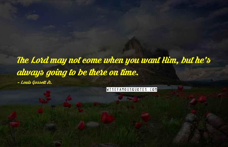 Louis Gossett Jr. Quotes: The Lord may not come when you want Him, but he's always going to be there on time.