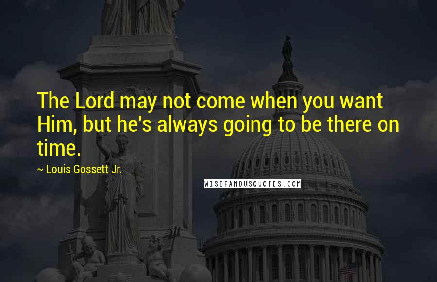 Louis Gossett Jr. Quotes: The Lord may not come when you want Him, but he's always going to be there on time.