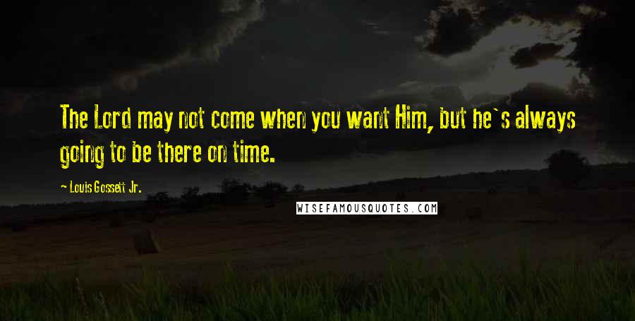 Louis Gossett Jr. Quotes: The Lord may not come when you want Him, but he's always going to be there on time.