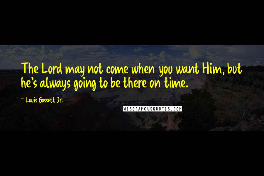 Louis Gossett Jr. Quotes: The Lord may not come when you want Him, but he's always going to be there on time.