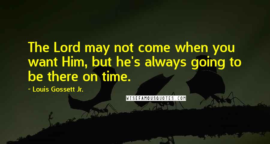 Louis Gossett Jr. Quotes: The Lord may not come when you want Him, but he's always going to be there on time.