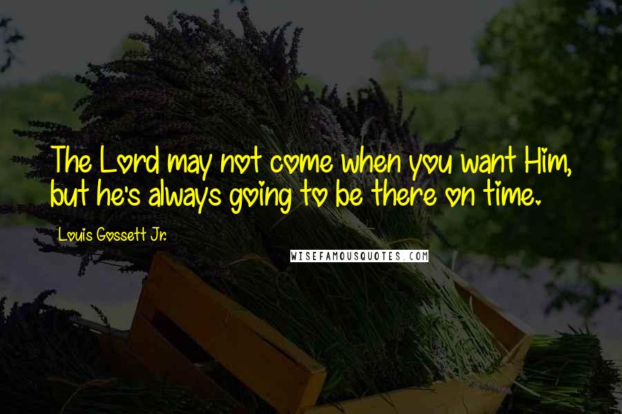 Louis Gossett Jr. Quotes: The Lord may not come when you want Him, but he's always going to be there on time.