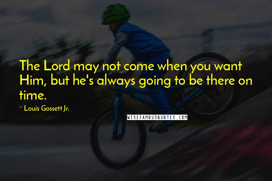 Louis Gossett Jr. Quotes: The Lord may not come when you want Him, but he's always going to be there on time.