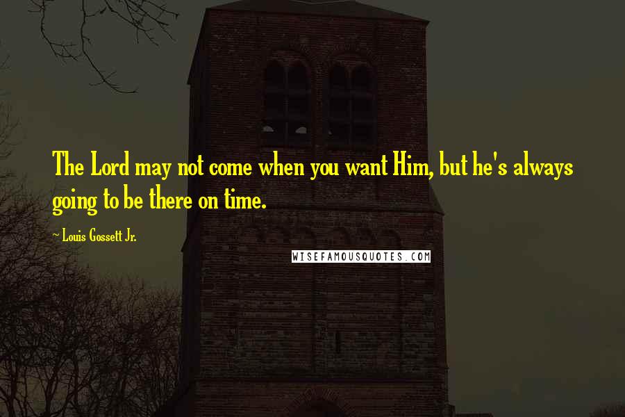 Louis Gossett Jr. Quotes: The Lord may not come when you want Him, but he's always going to be there on time.