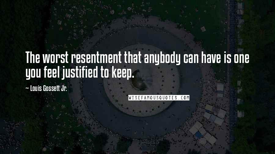 Louis Gossett Jr. Quotes: The worst resentment that anybody can have is one you feel justified to keep.