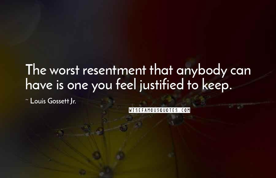 Louis Gossett Jr. Quotes: The worst resentment that anybody can have is one you feel justified to keep.