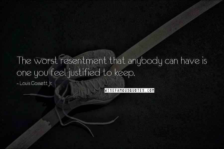Louis Gossett Jr. Quotes: The worst resentment that anybody can have is one you feel justified to keep.
