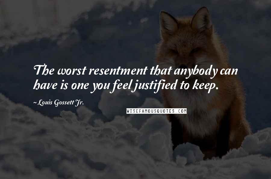 Louis Gossett Jr. Quotes: The worst resentment that anybody can have is one you feel justified to keep.