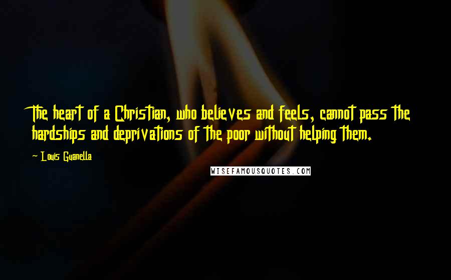 Louis Guanella Quotes: The heart of a Christian, who believes and feels, cannot pass the hardships and deprivations of the poor without helping them.