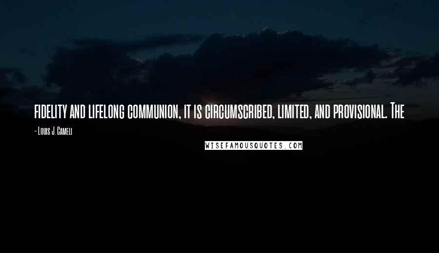 Louis J. Cameli Quotes: fidelity and lifelong communion, it is circumscribed, limited, and provisional. The