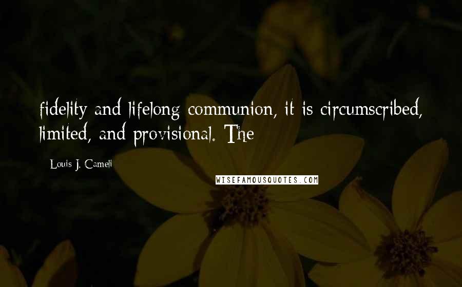 Louis J. Cameli Quotes: fidelity and lifelong communion, it is circumscribed, limited, and provisional. The