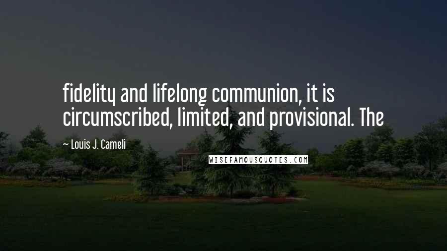 Louis J. Cameli Quotes: fidelity and lifelong communion, it is circumscribed, limited, and provisional. The