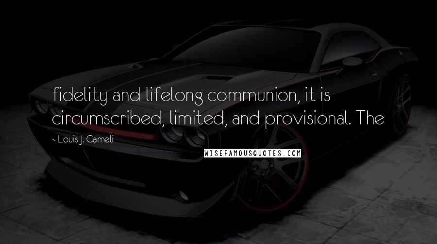 Louis J. Cameli Quotes: fidelity and lifelong communion, it is circumscribed, limited, and provisional. The