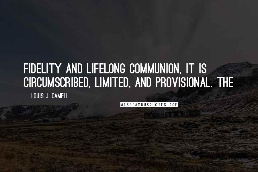 Louis J. Cameli Quotes: fidelity and lifelong communion, it is circumscribed, limited, and provisional. The