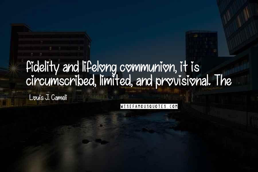Louis J. Cameli Quotes: fidelity and lifelong communion, it is circumscribed, limited, and provisional. The