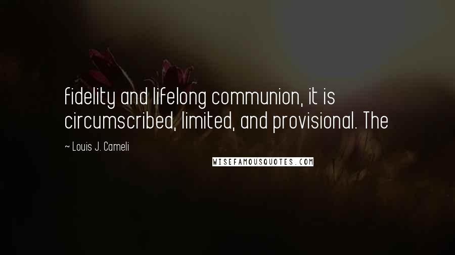 Louis J. Cameli Quotes: fidelity and lifelong communion, it is circumscribed, limited, and provisional. The