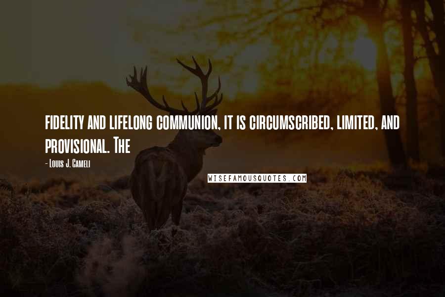 Louis J. Cameli Quotes: fidelity and lifelong communion, it is circumscribed, limited, and provisional. The