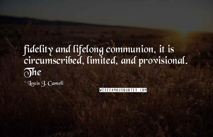 Louis J. Cameli Quotes: fidelity and lifelong communion, it is circumscribed, limited, and provisional. The