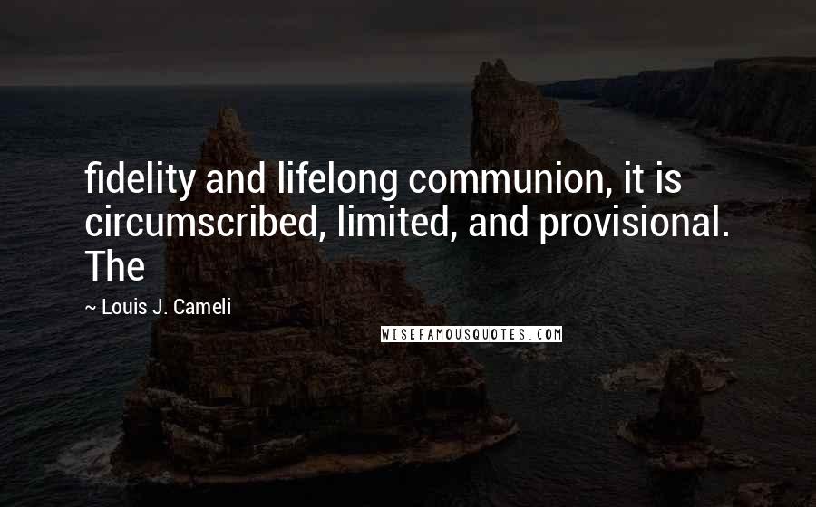 Louis J. Cameli Quotes: fidelity and lifelong communion, it is circumscribed, limited, and provisional. The