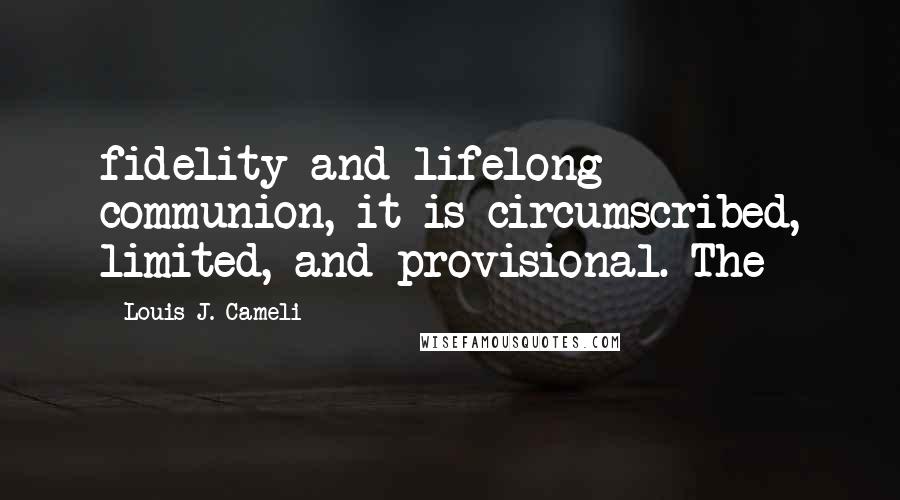 Louis J. Cameli Quotes: fidelity and lifelong communion, it is circumscribed, limited, and provisional. The