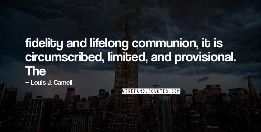 Louis J. Cameli Quotes: fidelity and lifelong communion, it is circumscribed, limited, and provisional. The