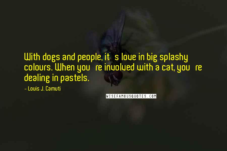 Louis J. Camuti Quotes: With dogs and people, it's love in big splashy colours. When you're involved with a cat, you're dealing in pastels.
