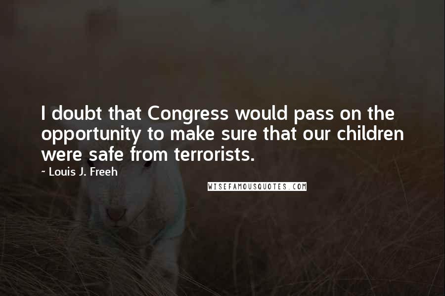 Louis J. Freeh Quotes: I doubt that Congress would pass on the opportunity to make sure that our children were safe from terrorists.