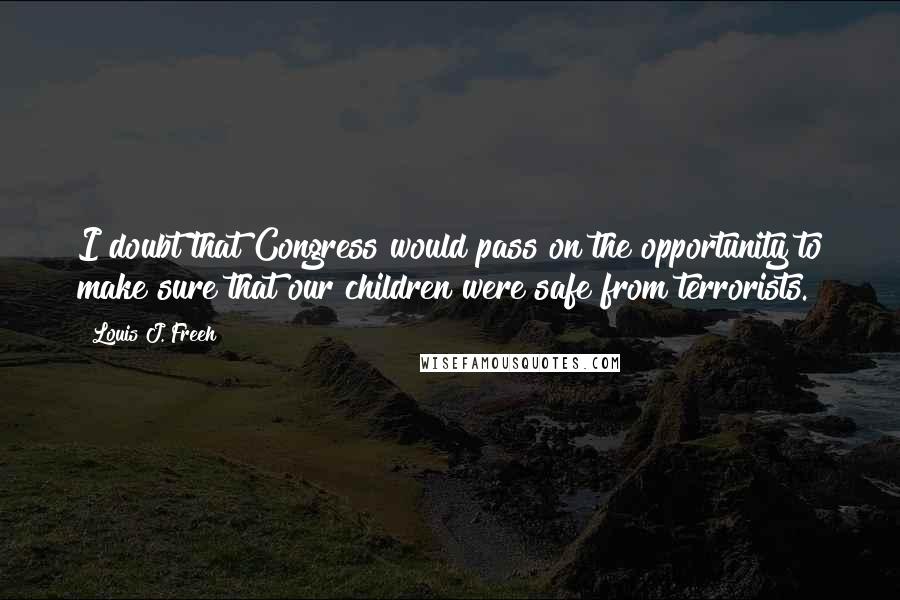 Louis J. Freeh Quotes: I doubt that Congress would pass on the opportunity to make sure that our children were safe from terrorists.