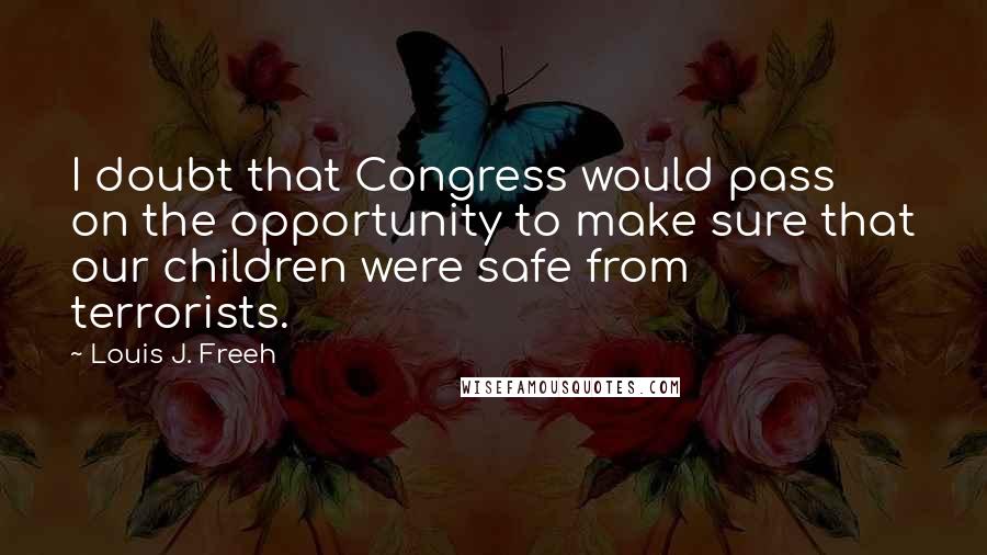 Louis J. Freeh Quotes: I doubt that Congress would pass on the opportunity to make sure that our children were safe from terrorists.